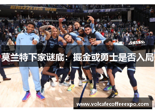 莫兰特下家谜底：掘金或勇士是否入局