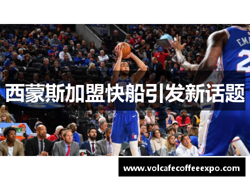 西蒙斯加盟快船引发新话题