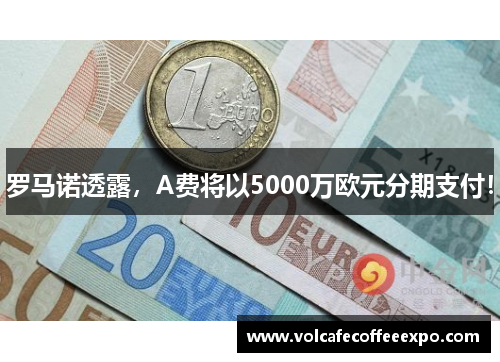 罗马诺透露，A费将以5000万欧元分期支付！